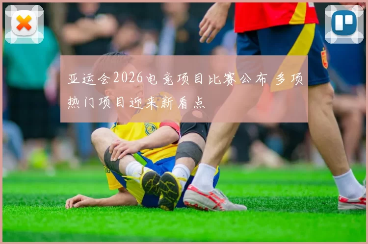 亚运会2026电竞项目比赛公布 多项热门项目迎来新看点