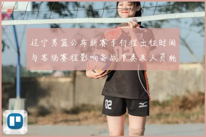 辽宁男篮公布新赛季行程出征时间与客场赛程影响备战节奏及人员轮换安排