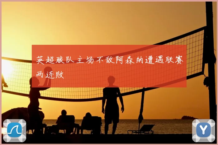 英超狼队主场不敌阿森纳遭遇联赛两连败