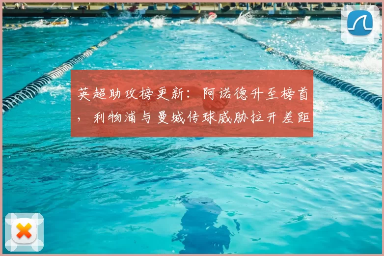 英超助攻榜更新：阿诺德升至榜首，利物浦与曼城传球威胁拉开差距