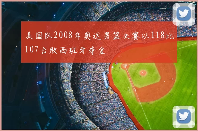 美国队2008年奥运男篮决赛以118比107击败西班牙夺金