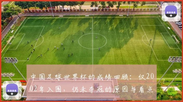 中国足球世界杯的成绩回顾：仅2002年入围，仍未夺冠的原因与看点