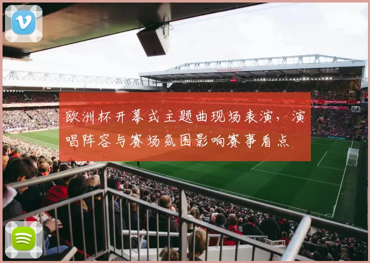 欧洲杯开幕式主题曲现场表演，演唱阵容与赛场氛围影响赛事看点