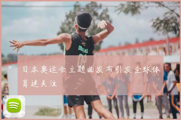 日本奥运会主题曲发布引发全球体育迷关注