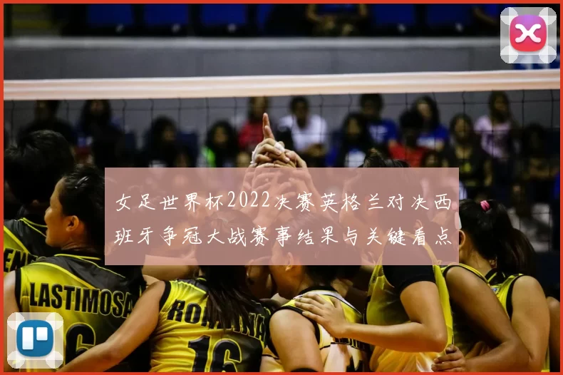女足世界杯2022决赛英格兰对决西班牙争冠大战赛事结果与关键看点