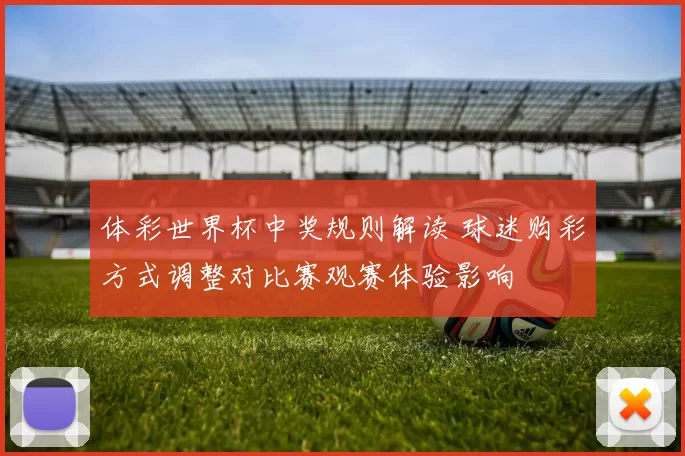 体彩世界杯中奖规则解读 球迷购彩方式调整对比赛观赛体验影响