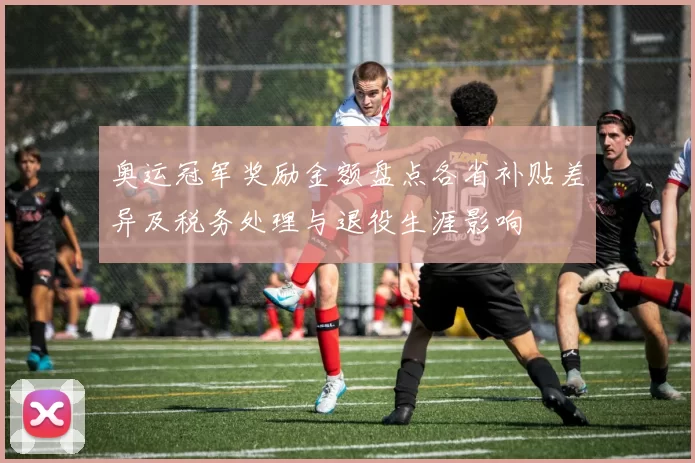 奥运冠军奖励金额盘点各省补贴差异及税务处理与退役生涯影响