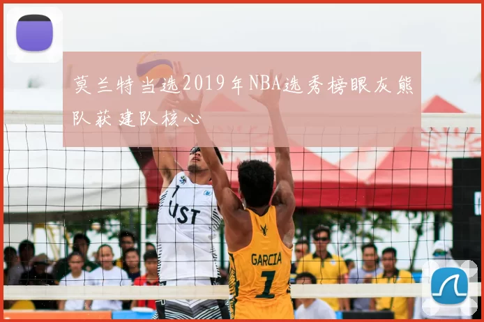 莫兰特当选2019年NBA选秀榜眼灰熊队获建队核心