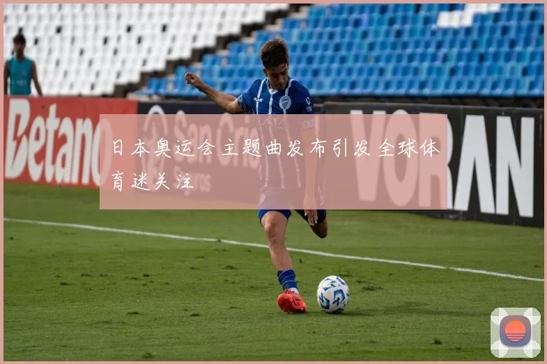 日本奥运会主题曲发布引发全球体育迷关注