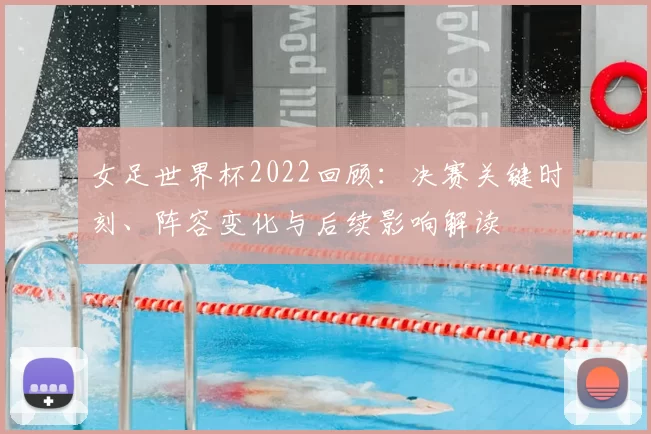 女足世界杯2022回顾：决赛关键时刻、阵容变化与后续影响解读