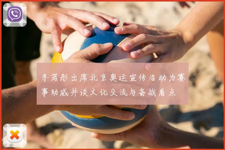 李若彤出席北京奥运宣传活动为赛事助威并谈文化交流与备战看点