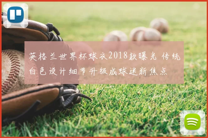 英格兰世界杯球衣2018款曝光 传统白色设计细节升级成球迷新焦点