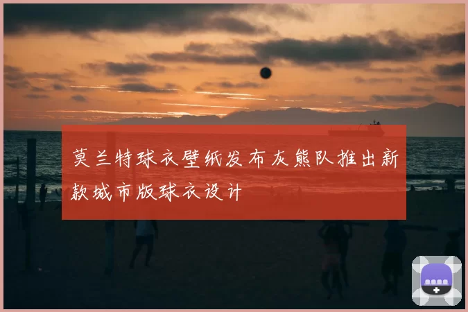 莫兰特球衣壁纸发布灰熊队推出新款城市版球衣设计