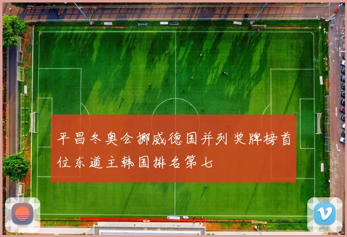 平昌冬奥会挪威德国并列奖牌榜首位东道主韩国排名第七