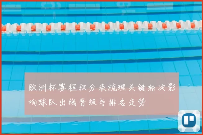 欧洲杯赛程积分表梳理关键轮次影响球队出线晋级与排名走势