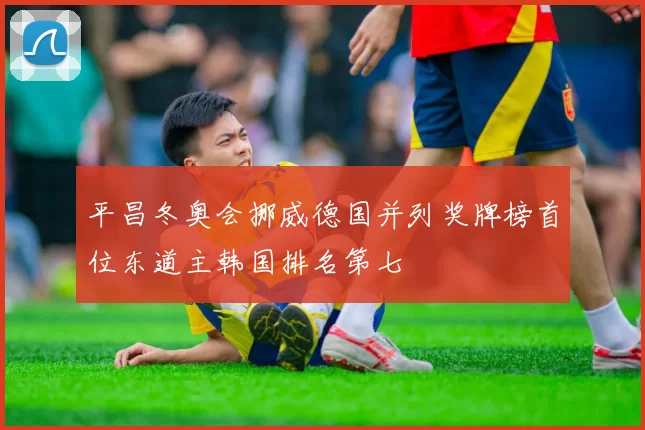 平昌冬奥会挪威德国并列奖牌榜首位东道主韩国排名第七