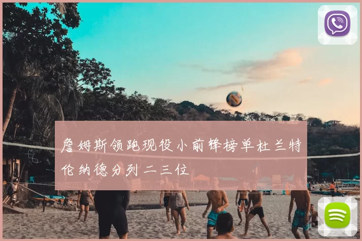 詹姆斯领跑现役小前锋榜单杜兰特伦纳德分列二三位