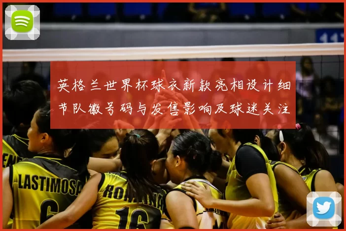 英格兰世界杯球衣新款亮相设计细节队徽号码与发售影响及球迷关注