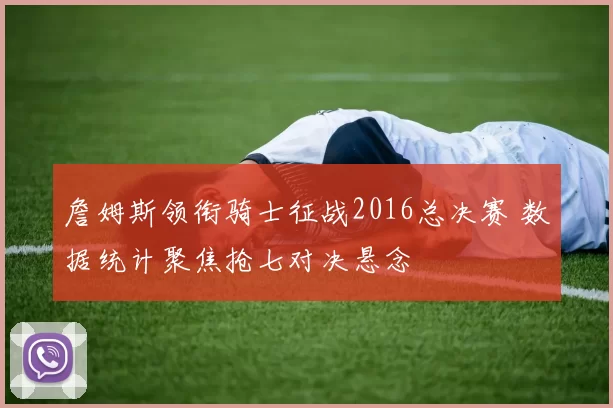 詹姆斯领衔骑士征战2016总决赛 数据统计聚焦抢七对决悬念