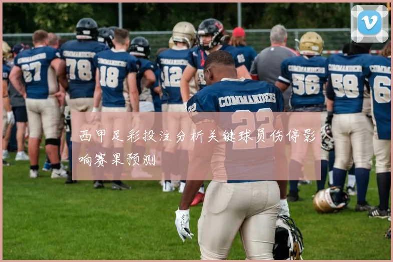 西甲足彩投注分析关键球员伤停影响赛果预测